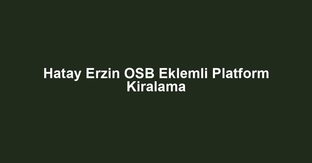 Hatay Erzin OSB Eklemli Platform Kiralama