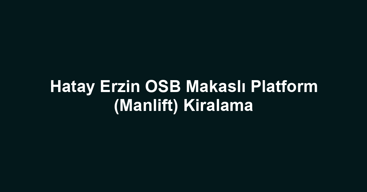 Hatay Erzin OSB Makaslı Platform (Manlift) Kiralama