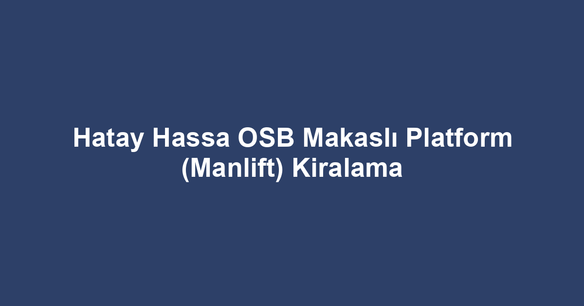 Hatay Hassa OSB Makaslı Platform (Manlift) Kiralama