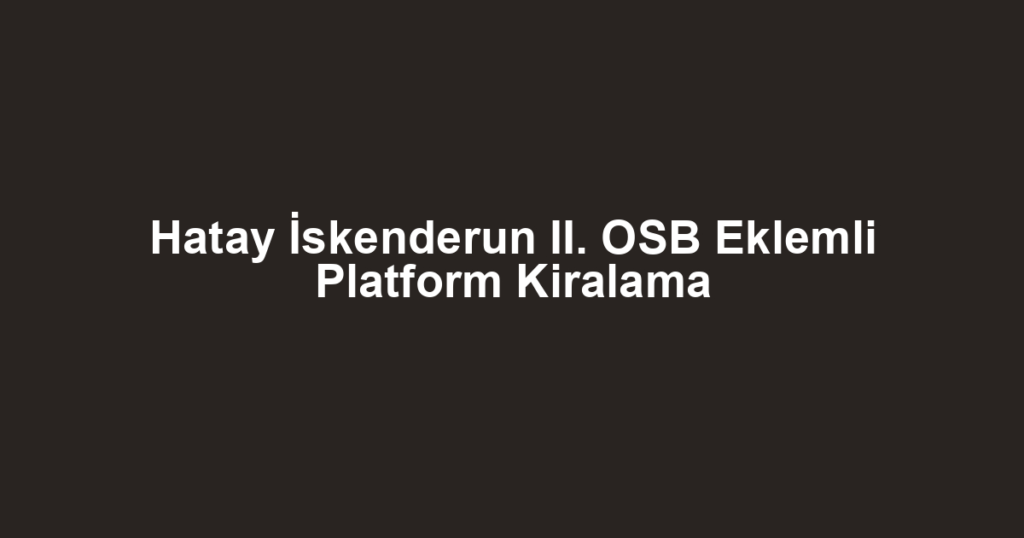 Hatay İskenderun II. OSB Eklemli Platform Kiralama