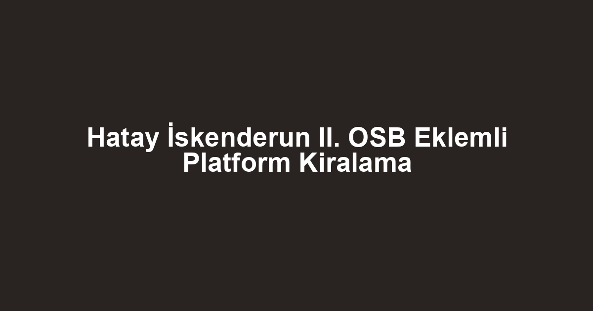 Hatay İskenderun II. OSB Eklemli Platform Kiralama
