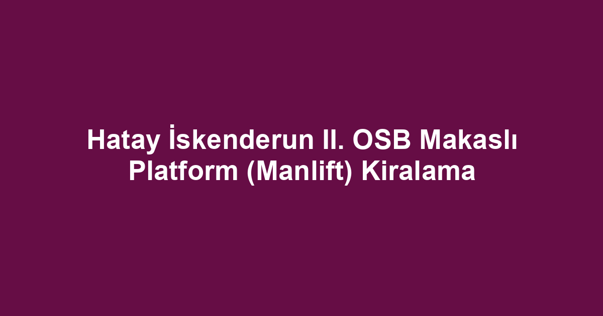 Hatay İskenderun II. OSB Makaslı Platform (Manlift) Kiralama
