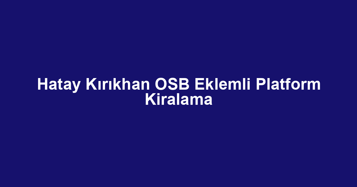 Hatay Kırıkhan OSB Eklemli Platform Kiralama