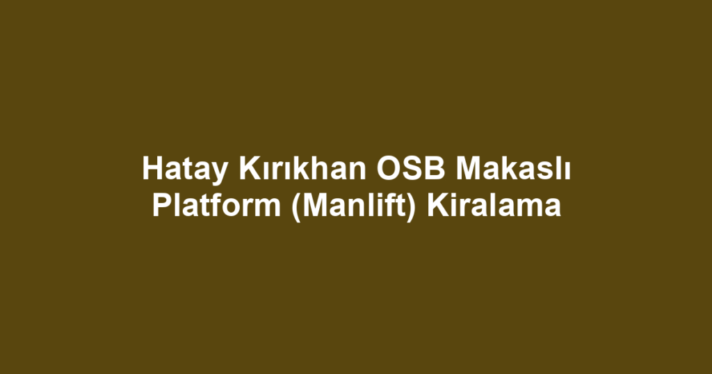 Hatay Kırıkhan OSB Makaslı Platform (Manlift) Kiralama