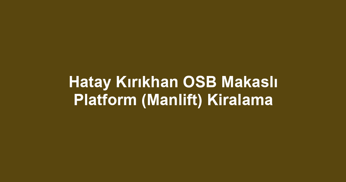 Hatay Kırıkhan OSB Makaslı Platform (Manlift) Kiralama