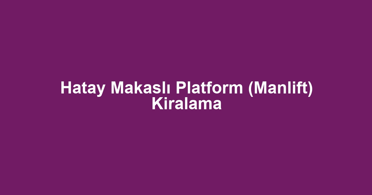 Hatay Makaslı Platform (Manlift) Kiralama