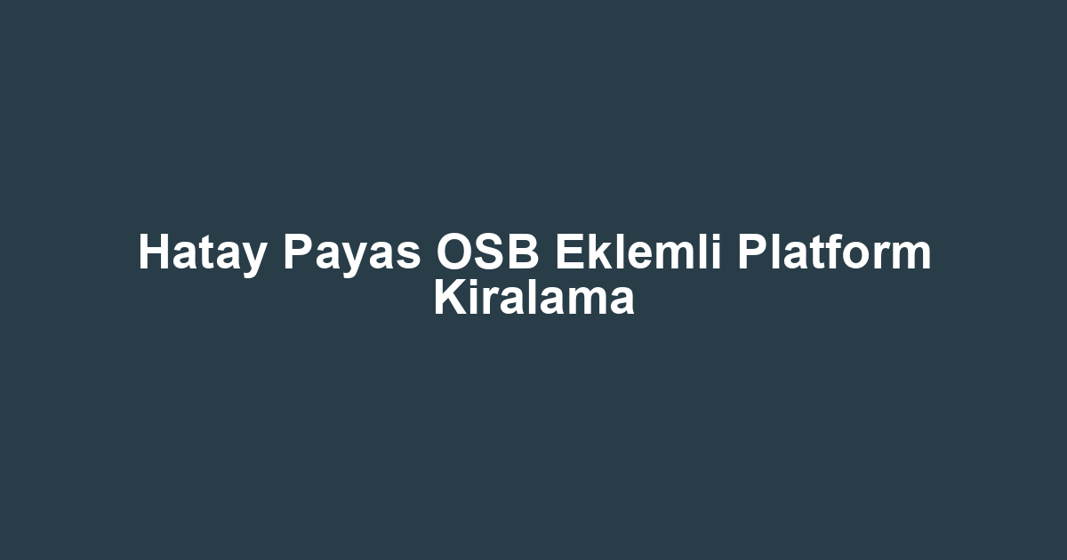 Hatay Payas OSB Eklemli Platform Kiralama