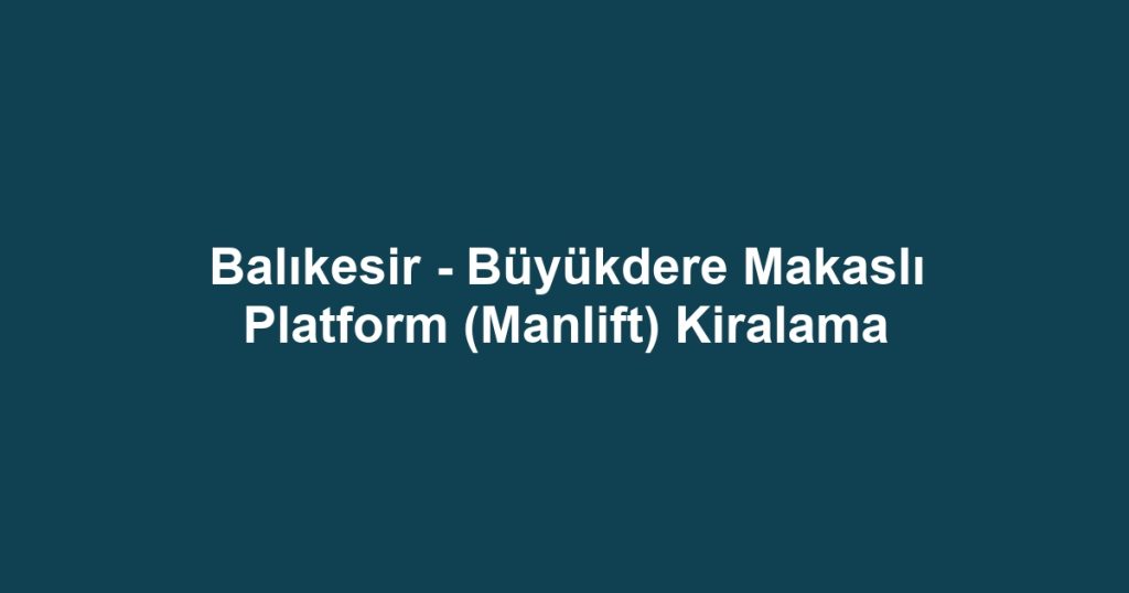 Balıkesir - Büyükdere Makaslı Platform (Manlift) Kiralama
