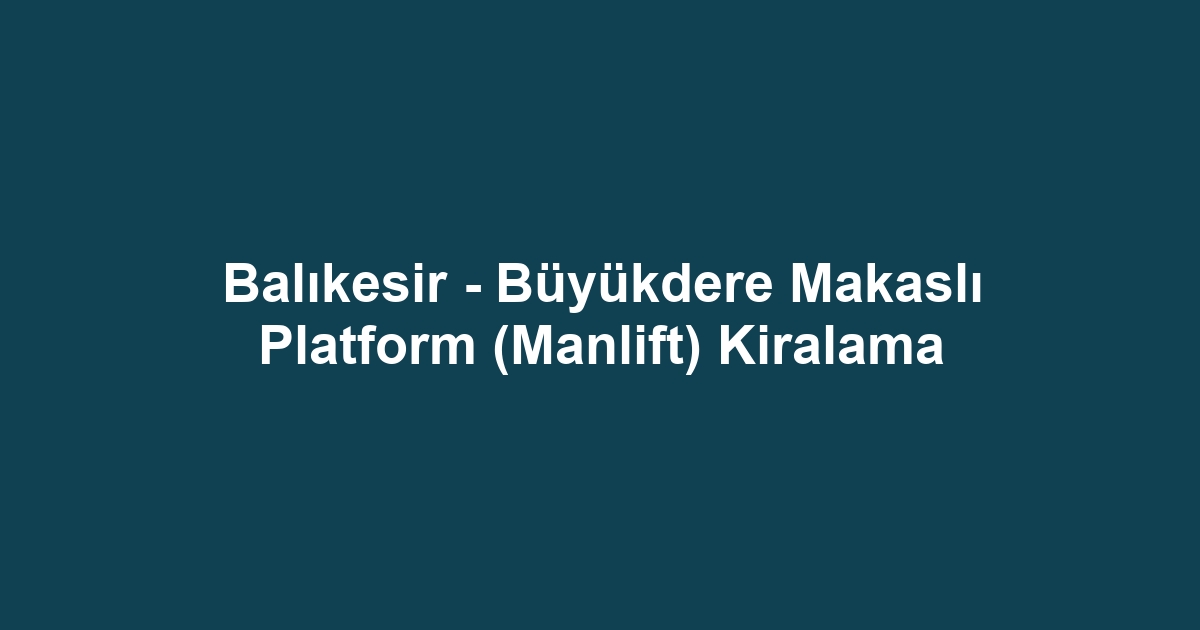 Balıkesir - Büyükdere Makaslı Platform (Manlift) Kiralama