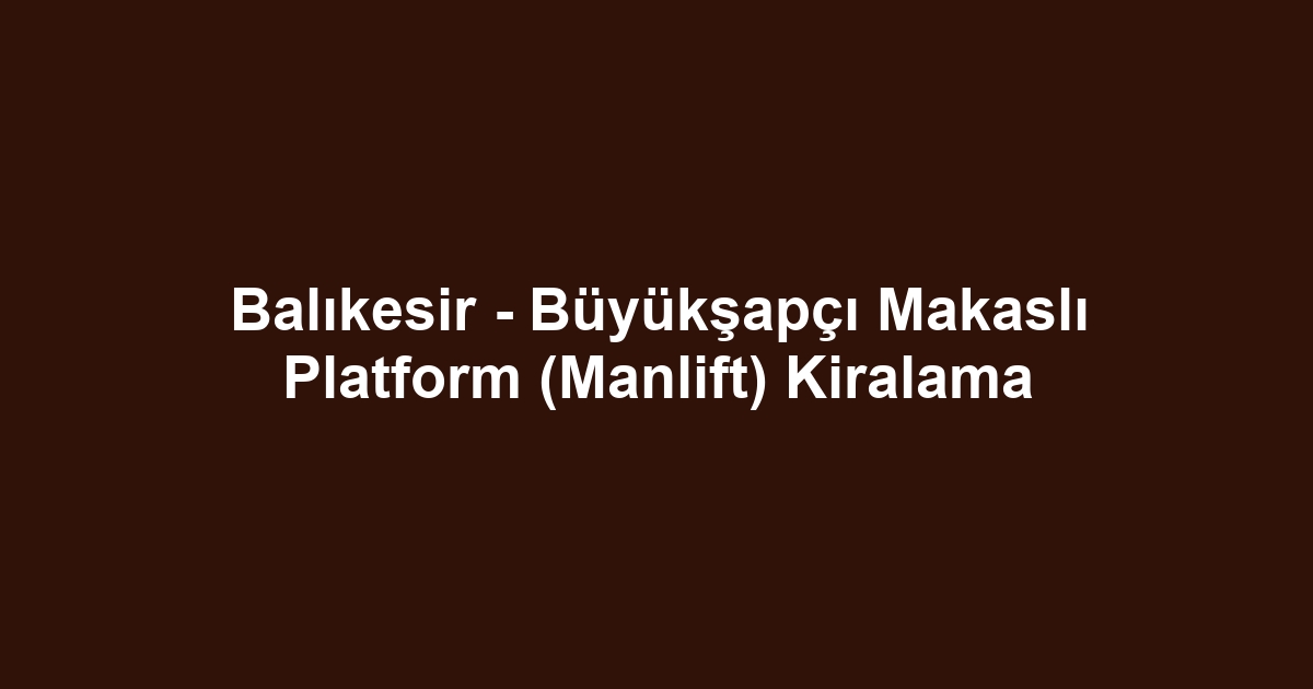 Balıkesir - Büyükşapçı Makaslı Platform (Manlift) Kiralama