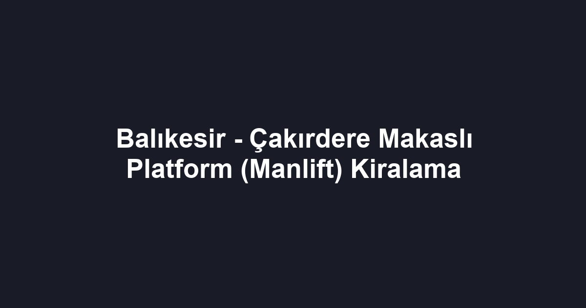 Balıkesir - Çakırdere Makaslı Platform (Manlift) Kiralama