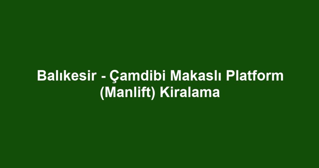 Balıkesir - Çamdibi Makaslı Platform (Manlift) Kiralama