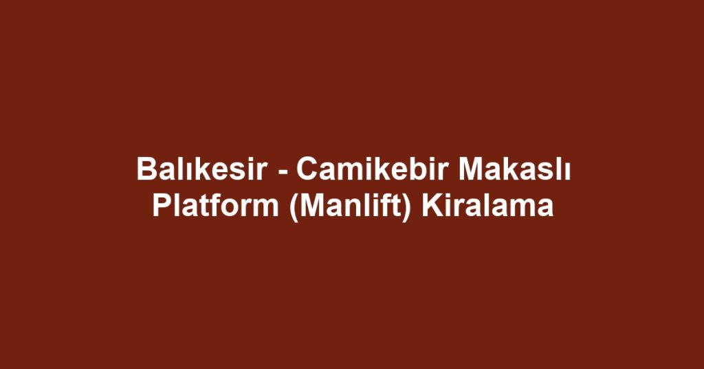 Balıkesir - Camikebir Makaslı Platform (Manlift) Kiralama