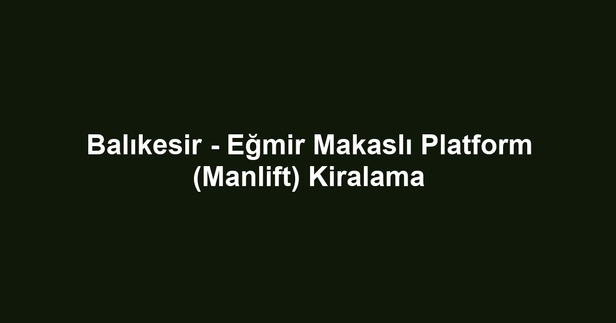 Balıkesir - Eğmir Makaslı Platform (Manlift) Kiralama