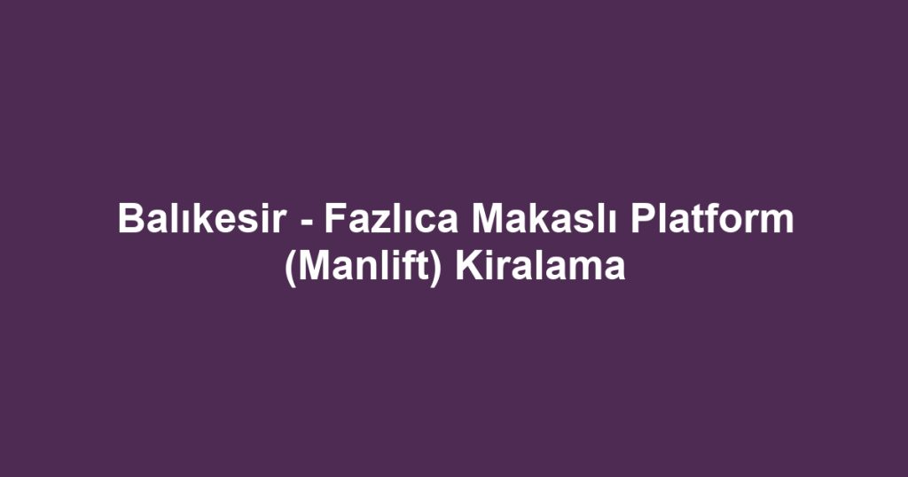 Balıkesir - Fazlıca Makaslı Platform (Manlift) Kiralama