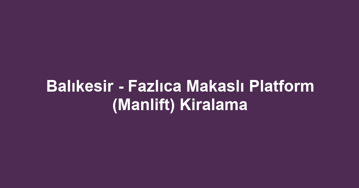 Balıkesir - Fazlıca Makaslı Platform (Manlift) Kiralama
