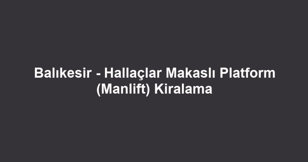 Balıkesir - Hallaçlar Makaslı Platform (Manlift) Kiralama