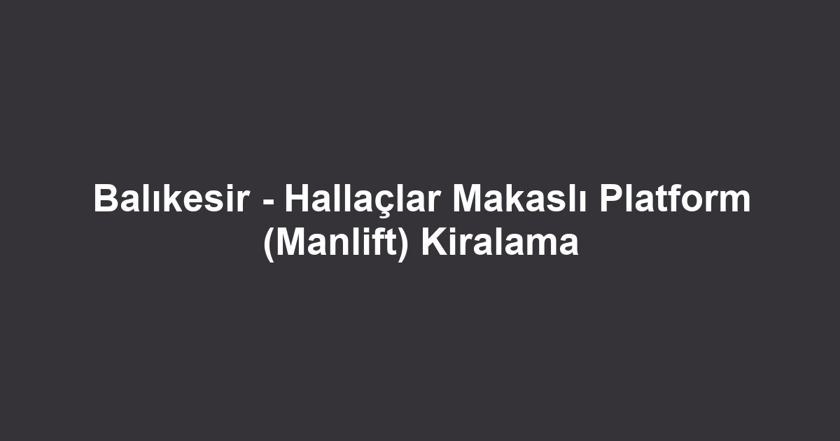 Balıkesir - Hallaçlar Makaslı Platform (Manlift) Kiralama