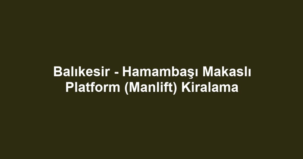 Balıkesir - Hamambaşı Makaslı Platform (Manlift) Kiralama