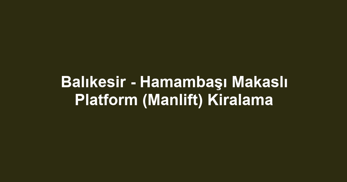 Balıkesir - Hamambaşı Makaslı Platform (Manlift) Kiralama