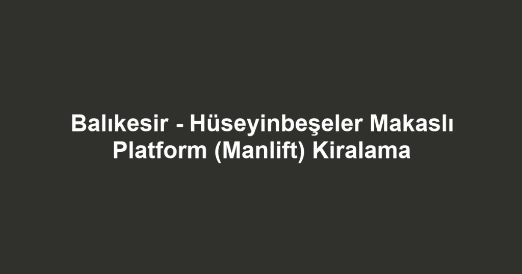 Balıkesir - Hüseyinbeşeler Makaslı Platform (Manlift) Kiralama