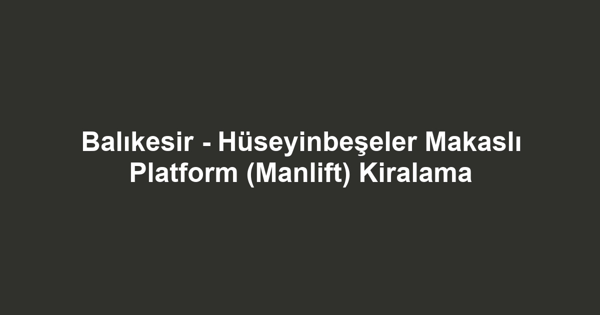 Balıkesir - Hüseyinbeşeler Makaslı Platform (Manlift) Kiralama