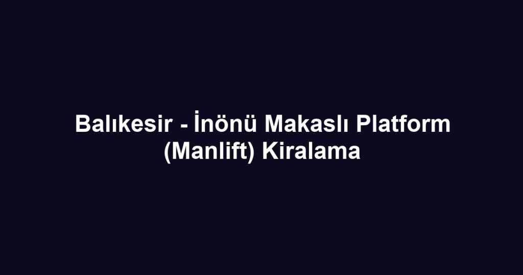 Balıkesir - İnönü Makaslı Platform (Manlift) Kiralama