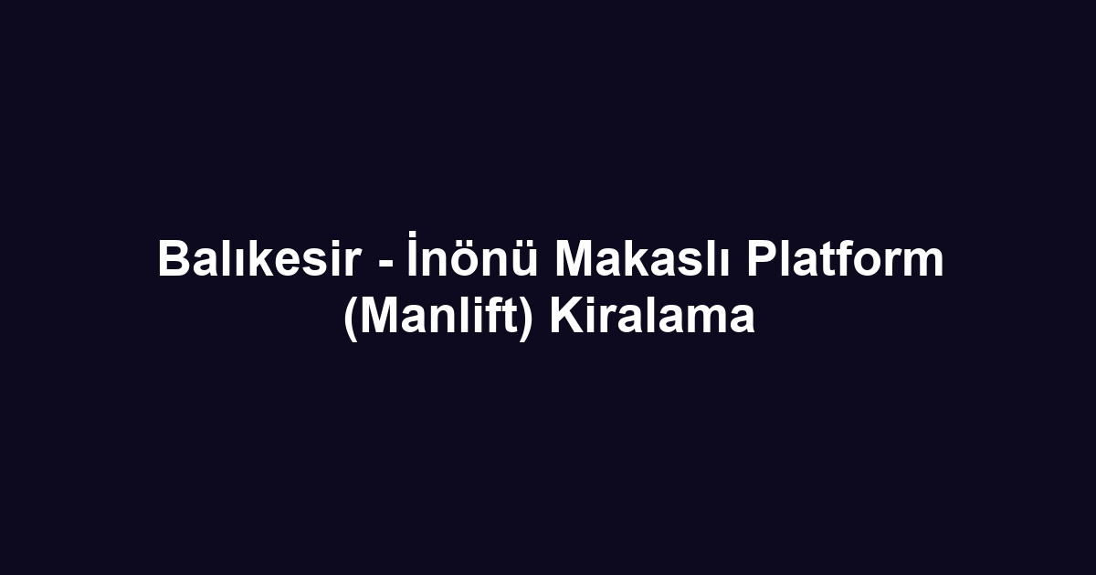 Balıkesir - İnönü Makaslı Platform (Manlift) Kiralama