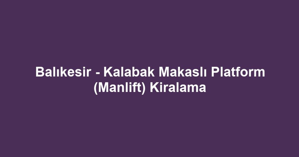 Balıkesir - Kalabak Makaslı Platform (Manlift) Kiralama