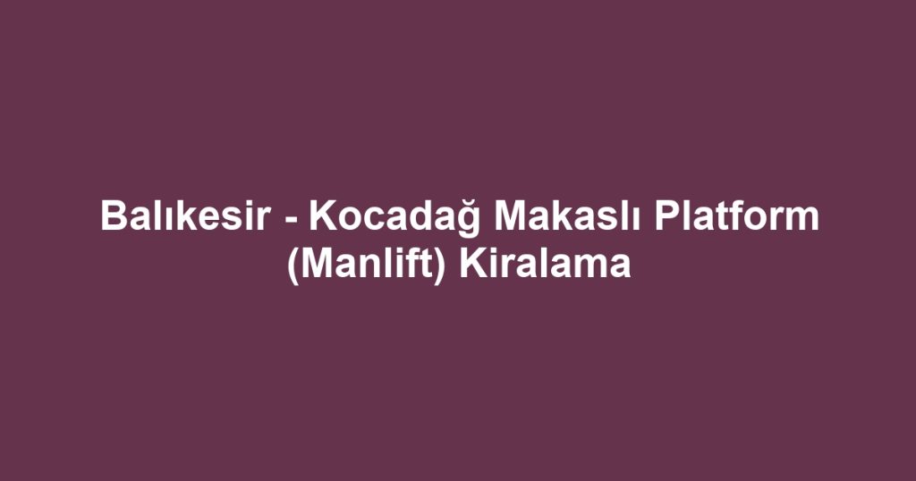 Balıkesir - Kocadağ Makaslı Platform (Manlift) Kiralama