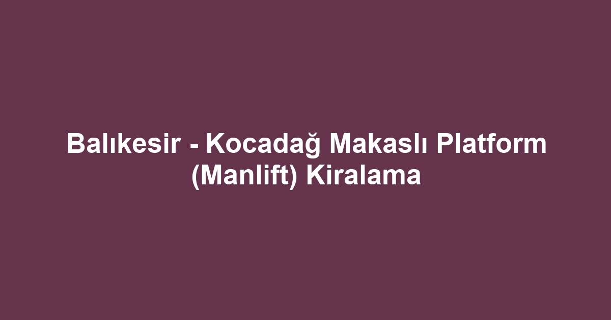 Balıkesir - Kocadağ Makaslı Platform (Manlift) Kiralama