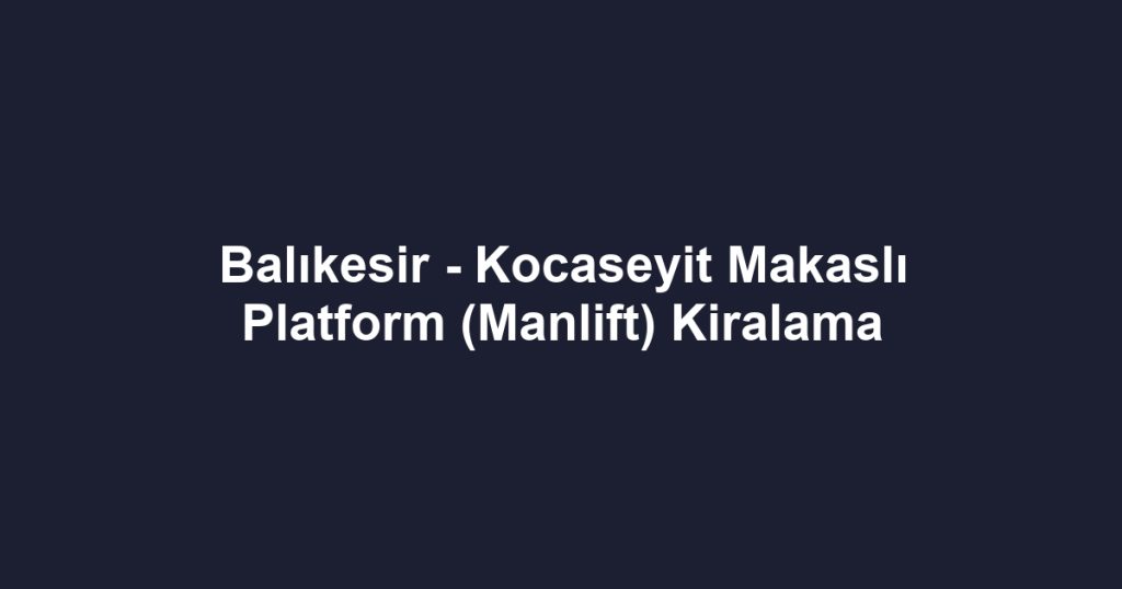 Balıkesir - Kocaseyit Makaslı Platform (Manlift) Kiralama