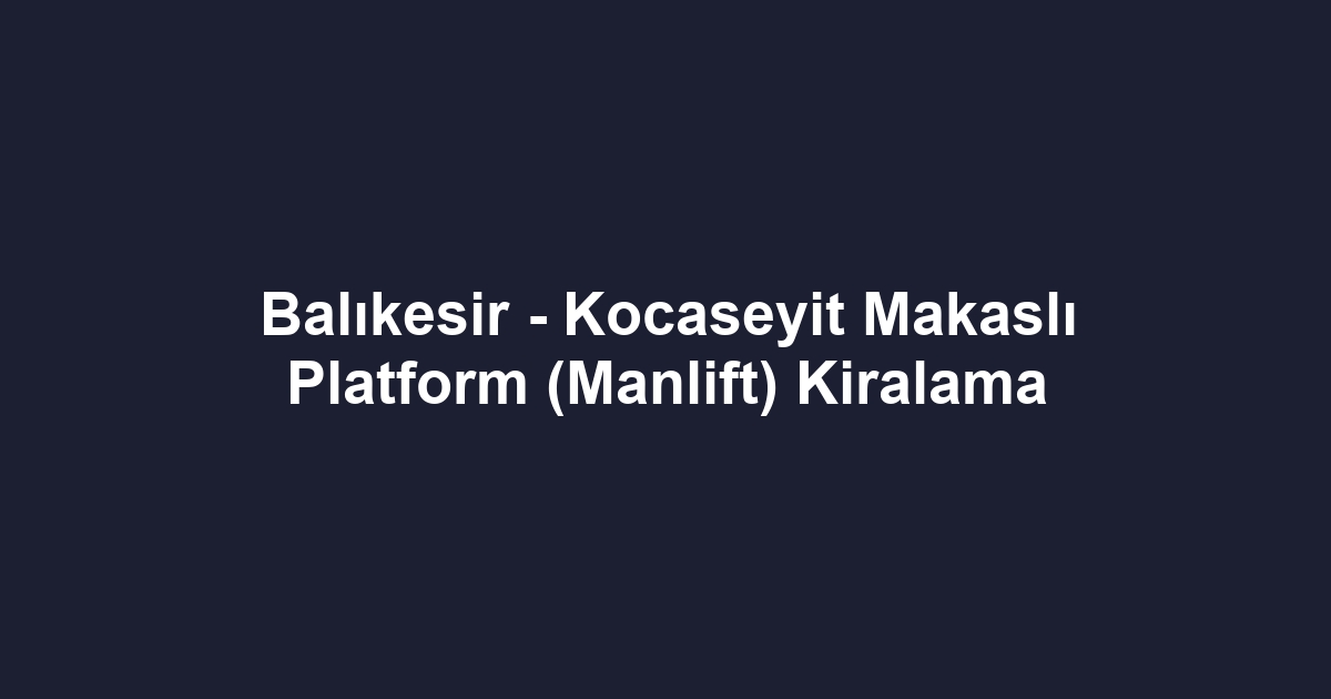 Balıkesir - Kocaseyit Makaslı Platform (Manlift) Kiralama