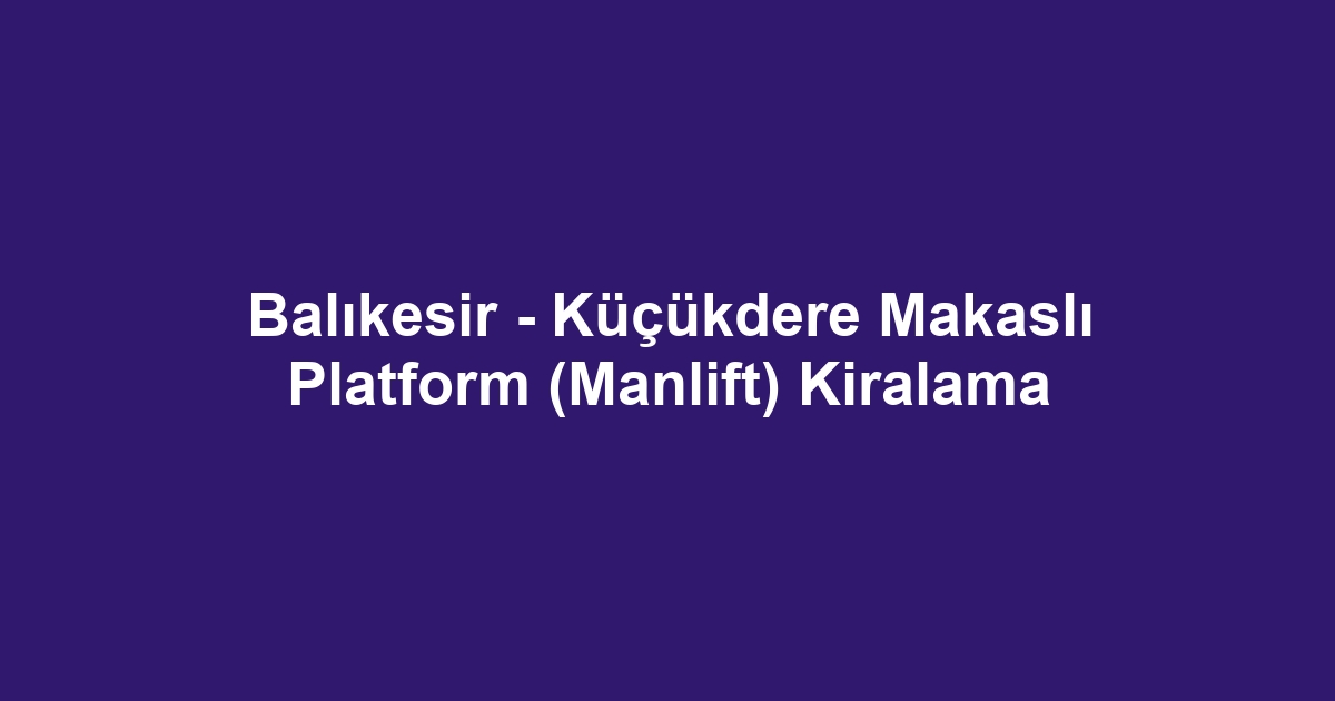 Balıkesir - Küçükdere Makaslı Platform (Manlift) Kiralama