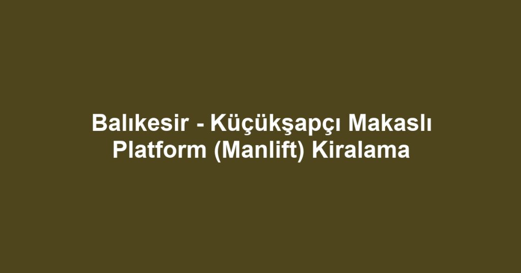 Balıkesir - Küçükşapçı Makaslı Platform (Manlift) Kiralama