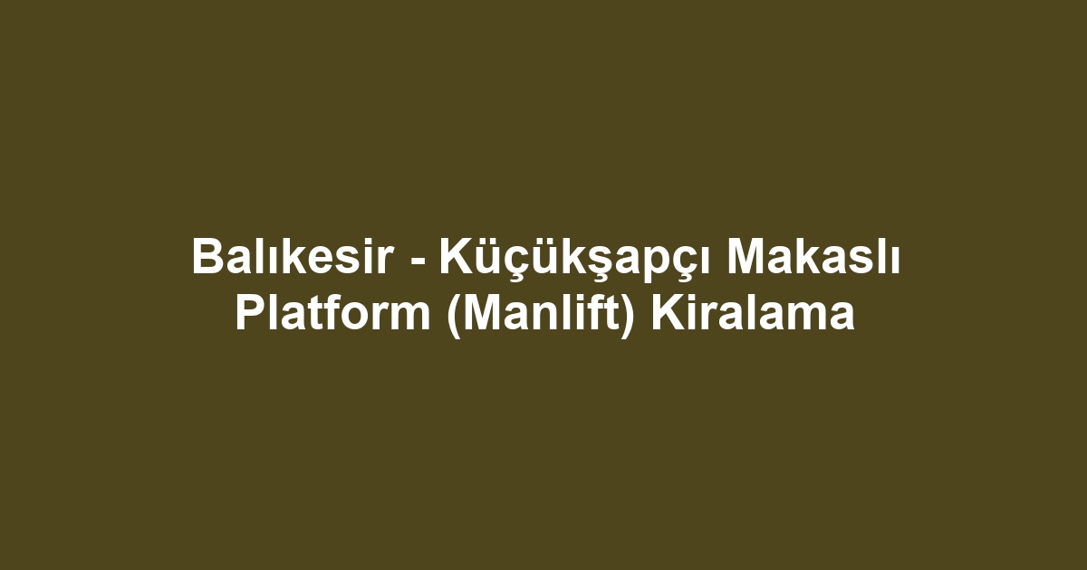 Balıkesir - Küçükşapçı Makaslı Platform (Manlift) Kiralama