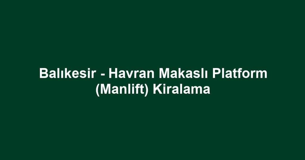 Balıkesir - Havran Makaslı Platform (Manlift) Kiralama