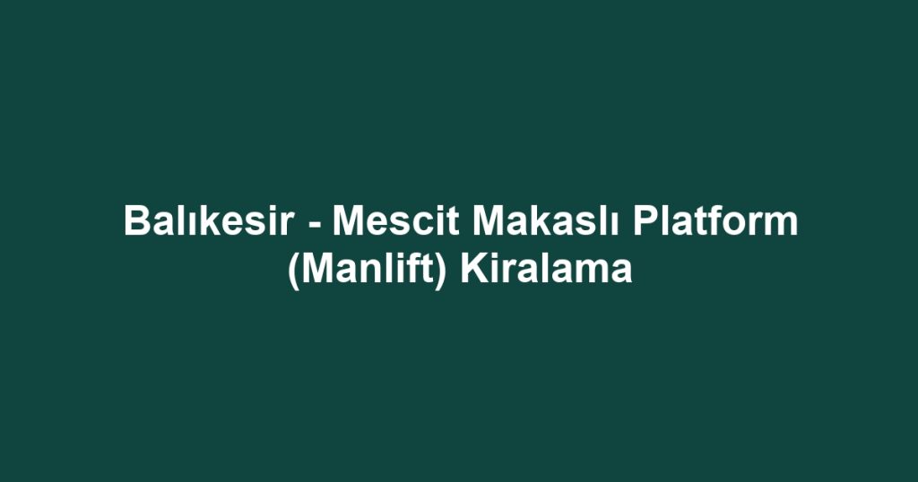 Balıkesir - Mescit Makaslı Platform (Manlift) Kiralama