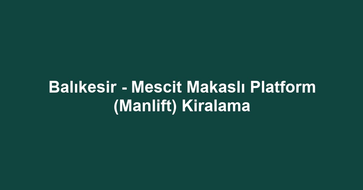 Balıkesir - Mescit Makaslı Platform (Manlift) Kiralama