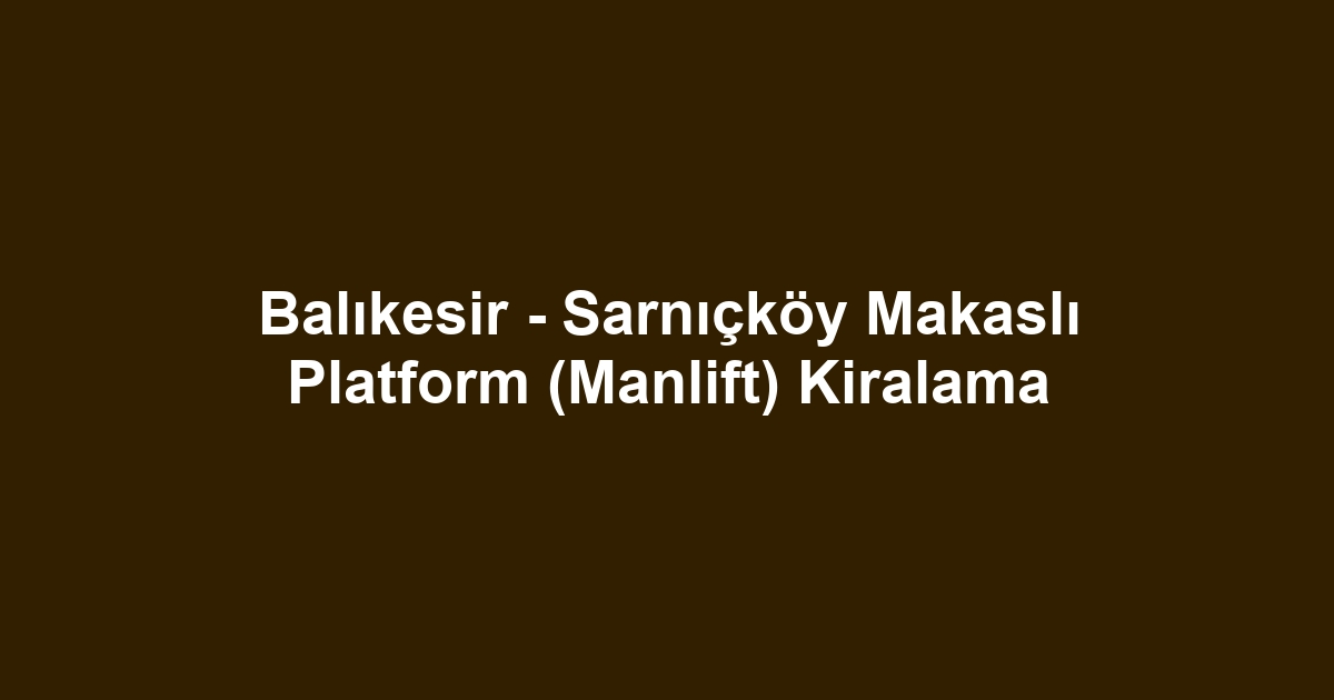 Balıkesir - Sarnıçköy Makaslı Platform (Manlift) Kiralama