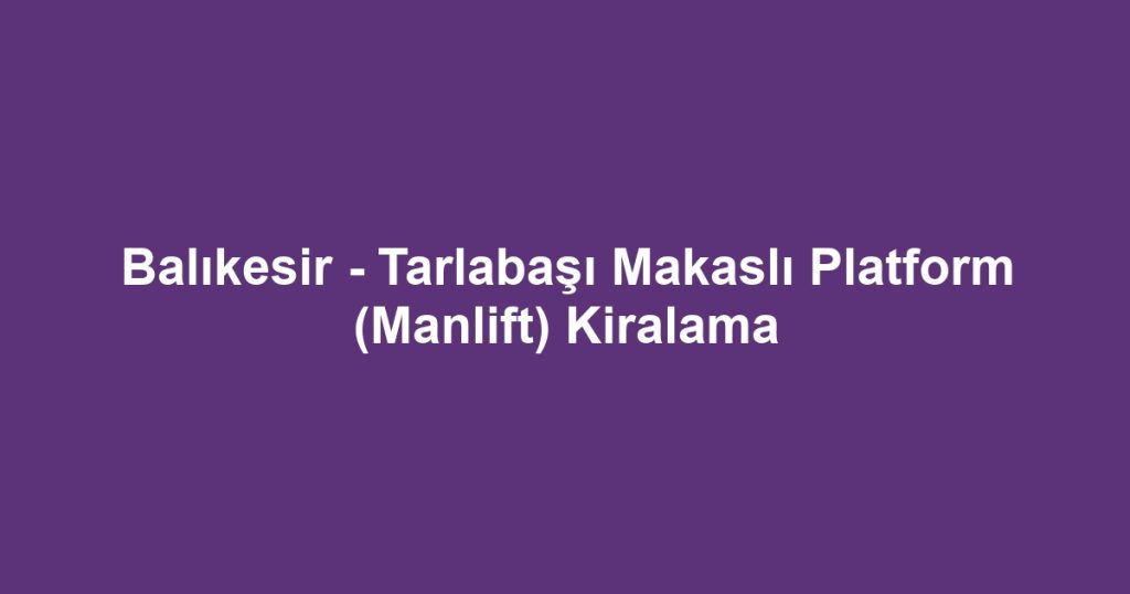 Balıkesir - Tarlabaşı Makaslı Platform (Manlift) Kiralama