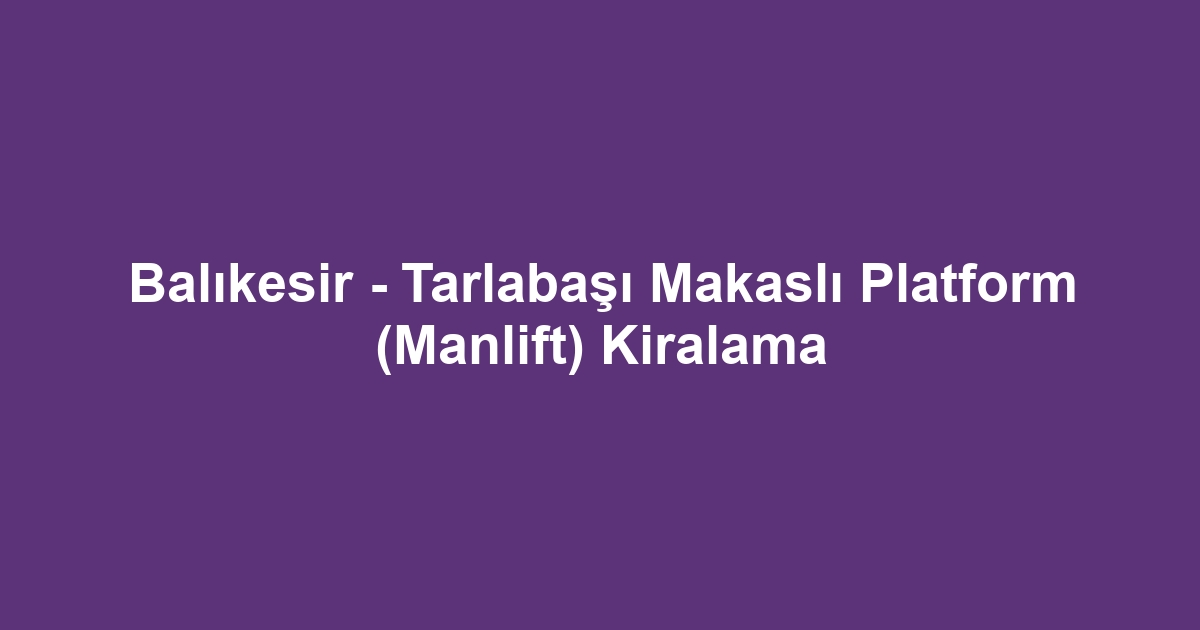 Balıkesir - Tarlabaşı Makaslı Platform (Manlift) Kiralama