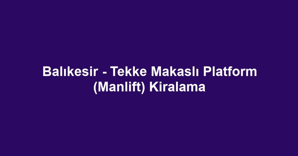Balıkesir - Tekke Makaslı Platform (Manlift) Kiralama