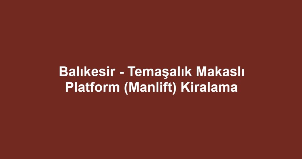 Balıkesir - Temaşalık Makaslı Platform (Manlift) Kiralama