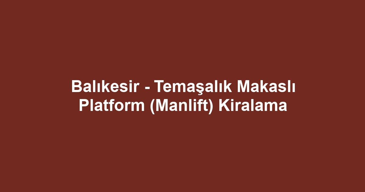 Balıkesir - Temaşalık Makaslı Platform (Manlift) Kiralama