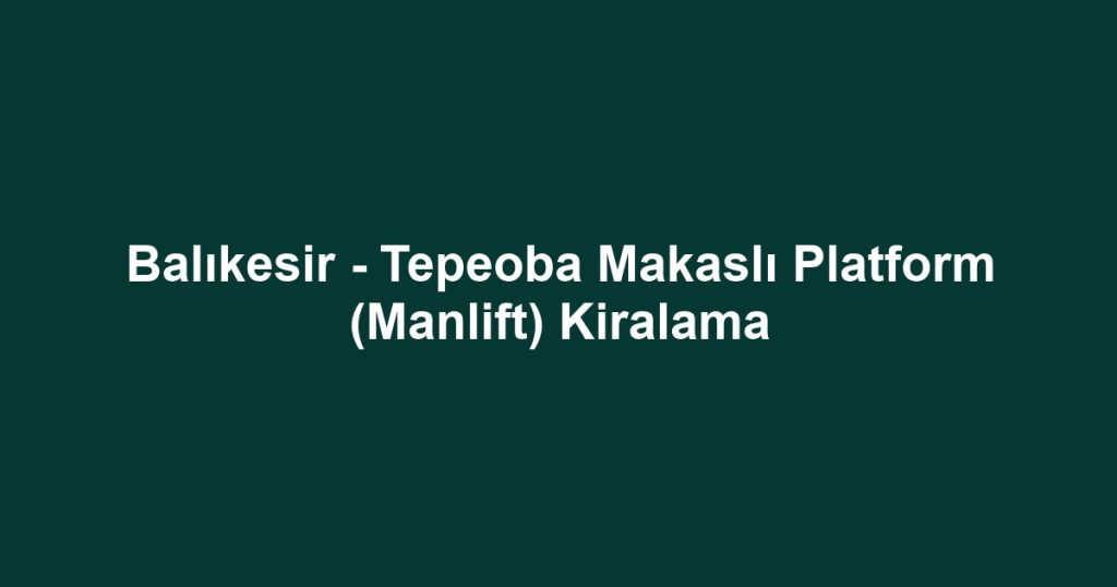 Balıkesir - Tepeoba Makaslı Platform (Manlift) Kiralama