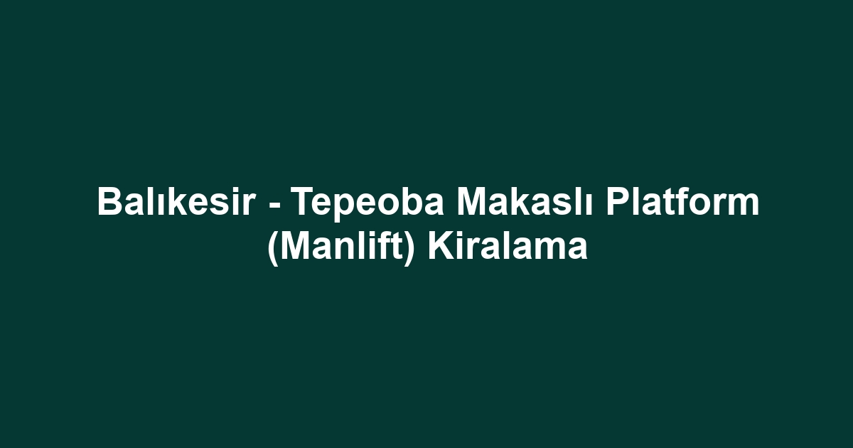 Balıkesir - Tepeoba Makaslı Platform (Manlift) Kiralama