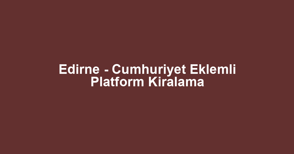 Edirne - Cumhuriyet Eklemli Platform Kiralama