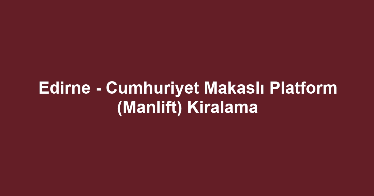 Edirne - Cumhuriyet Makaslı Platform (Manlift) Kiralama