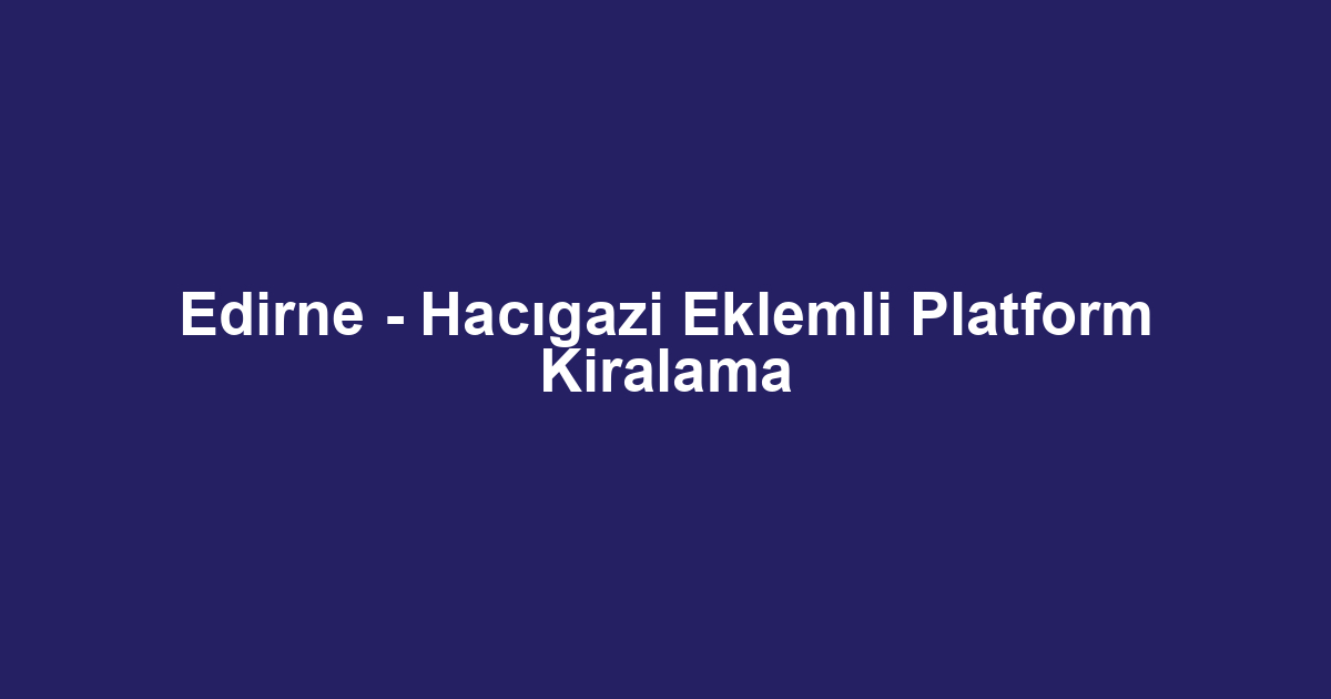 Edirne - Hacıgazi Eklemli Platform Kiralama